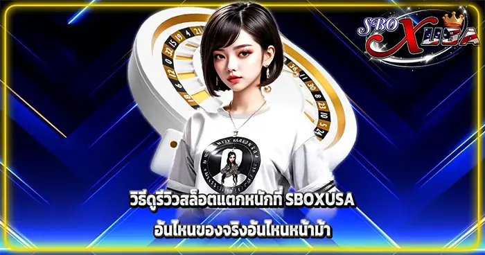 วิธีดูรีวิวสล็อตแตกหนักที่ SBOXUSA อันไหนของจริงอันไหนหน้าม้า